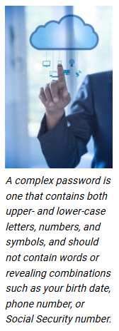 Image of a hand pointing to a image of a cloud. Under the image text: A complex password is one that contains both upper- and lower-case letters, numbers, and symbols, and should not contain words or revealing combinations such as your birth date, phone number, or Social Security number. Article title: How to Protect Your Small Business from Cyber Threats