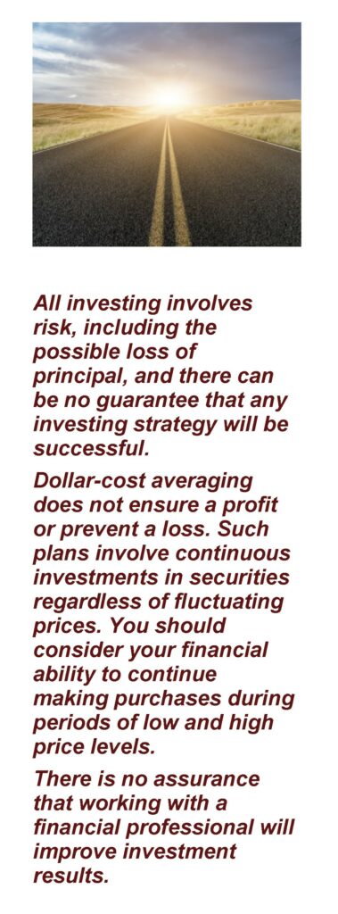Text under a Sunset: All investing involves risk, including the possible loss of principal, and there can be no guarantee that any investing strategy will be successful. Dollar-cost averaging does not ensure a profit or prevent a loss. Such plans involve continuous investments in securities regardless of fluctuating prices. You should consider your financial ability to continue making purchases during periods of low and high price levels. There is no assurance that working with a financial professional will improve investment results. Article title: Setting and Targeting Investment Goals